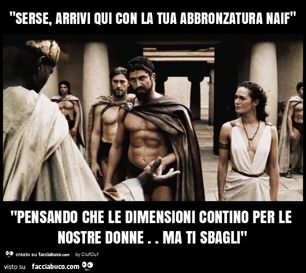 "serse, arrivi qui con la tua abbronzatura naif" "pensando che le dimensioni contino per le nostre donne. Ma ti sbagli"
