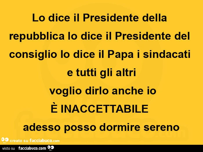 Lo dice il presidente della repubblica lo dice il presidente del consiglio lo dice il papa i sindacati e tutti gli altri  voglio dirlo anche io è inaccettabile adesso posso dormire sereno