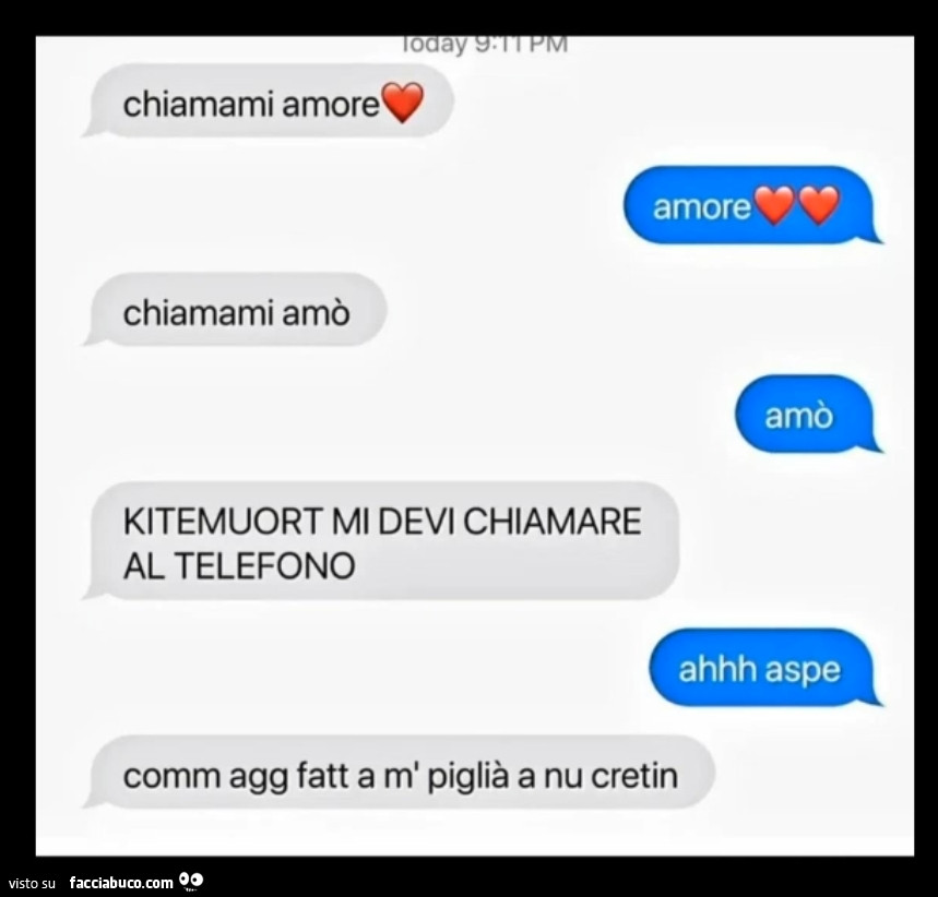 Chiamami amore. Amore. Chiamami amò. Amò. Kitemuort mi devi chiamare al telefono