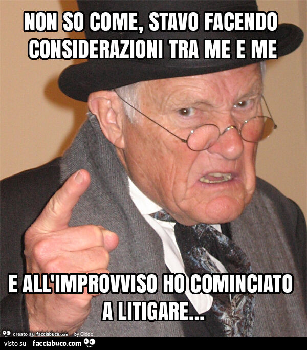 Non so come, stavo facendo considerazioni tra me e me e all'improvviso ho cominciato a litigare…