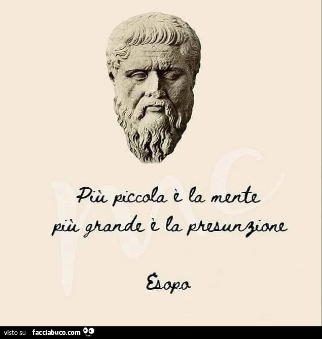 Più piccola è la mente più grande è la presunzione. Esopo
