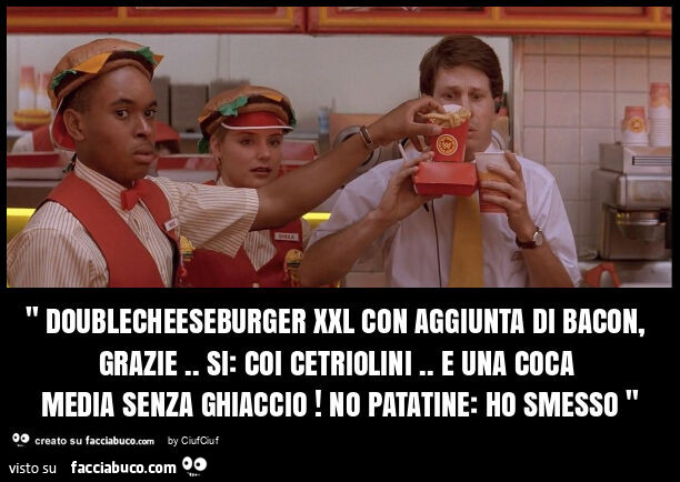 " doublecheeseburger xxl con aggiunta di bacon, grazie. Si: coi cetriolini. E una coca media senza ghiaccio! No patatine: ho smesso "