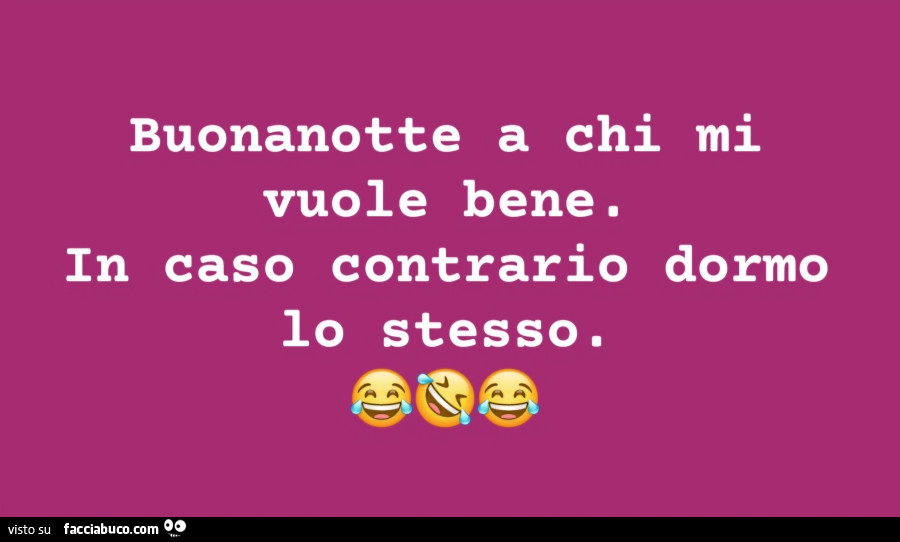 Buonanotte a chi mi vuole bene. In caso contrario dormo lo stesso