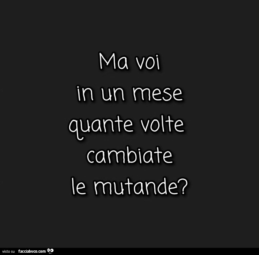 Ma voi in un mese quante volte cambiate le mutande?