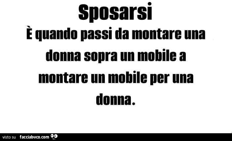 Sposarsi è quando passi da montare una donna sopra un mobile a montare un mobile per una donna