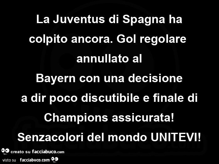 La juventus di spagna ha colpito ancora. Gol regolare annullato al bayern con una decisione a dir poco discutibile e finale di champions assicurata! Senzacolori del mondo unitevi