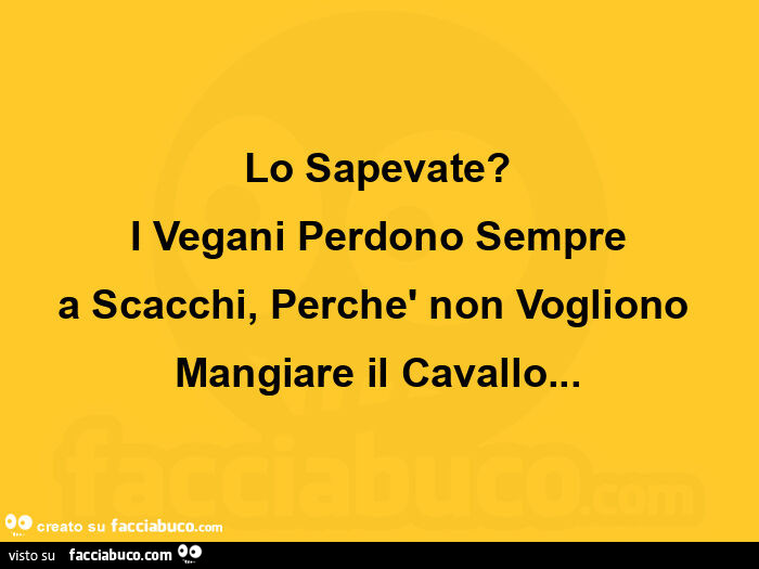 Lo sapevate? I vegani perdono sempre a scacchi, perchè non vogliono mangiare il cavallo