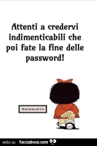 Attenti a credervi indimenticabili che poi fate la fine delle password