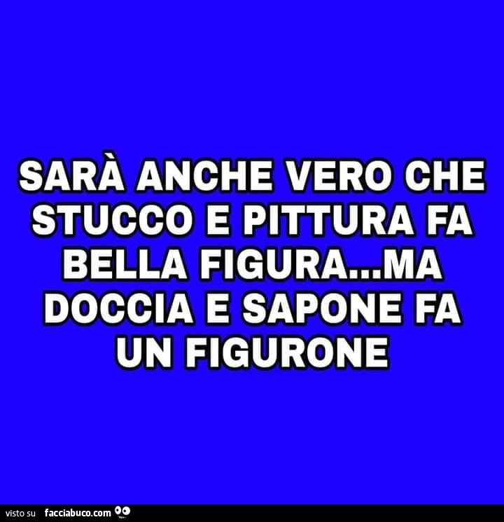 Sarà anche vero che stucco e pittura fa bella figura… ma doccia e sapone fa un figurone