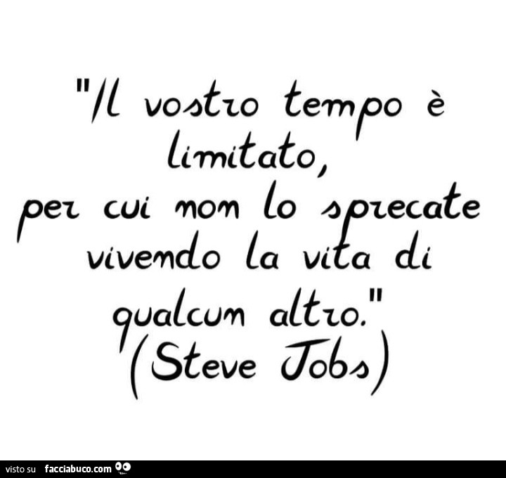 Il vostro tempo è limitato, per cui non lo sprecate vivendo la vita di qualcun altro. Steve Jobs