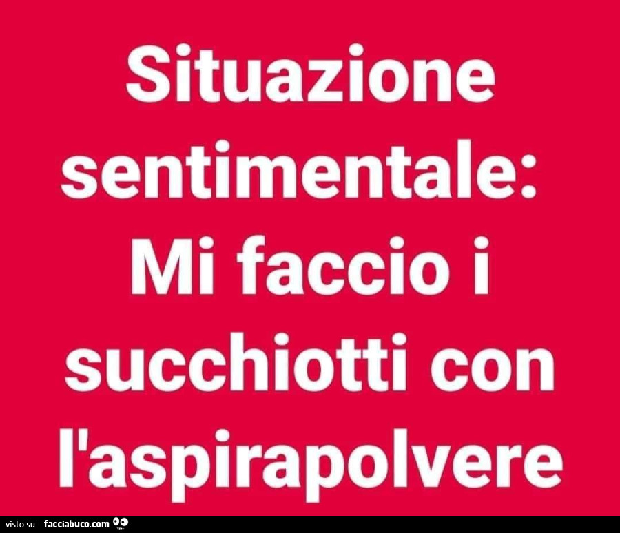 Situazione sentimentale: mi faccio i succhiotti con l'aspirapolvere