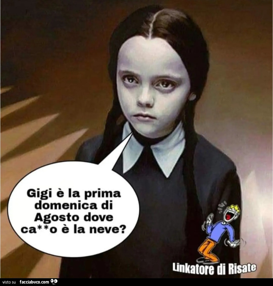 Gigi è la prima domenica di agosto dove cazzo è la neve mercoledì addams