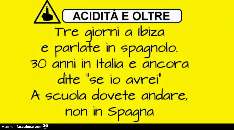 Tre giorni a ibiza e parlate in spagnolo. 30 anni in italia e ancora dite se io avrei. A scuola dovete andare non in Spagna