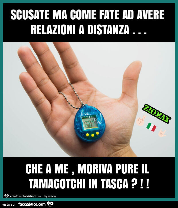 Scusate ma come fate ad avere relazioni a distanza… che a me, moriva pure il tamagotchi in tasca?