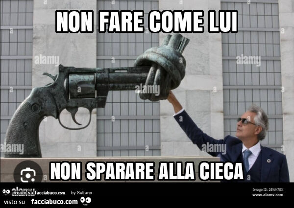 Non fare come lui non sparare alla cieca