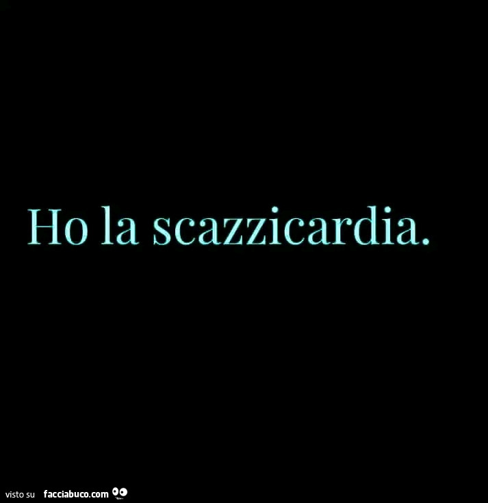 Ho la scazzicardia