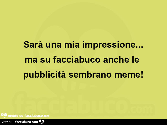 Sarà una mia impressione… ma su facciabuco anche le pubblicità sembrano meme
