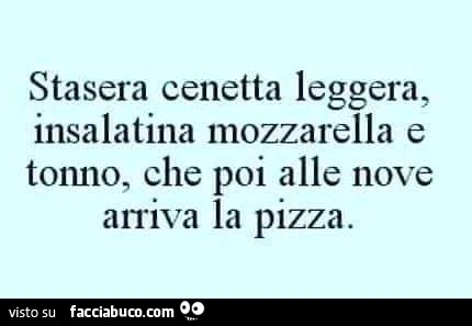 Stasera cenetta leggera, insalatina mozzarella e tonno, che poi alle nove arriva la pizza