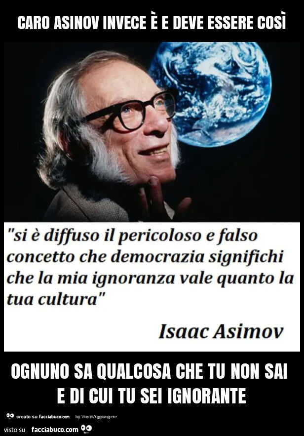 Caro asinov invece è e deve essere così ognuno sa qualcosa che tu non sai e di cui tu sei ignorante