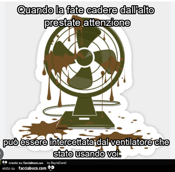 Quando la fate cadere dall'alto prestate attenzione può essere intercettata dal ventilatore che state usando voi