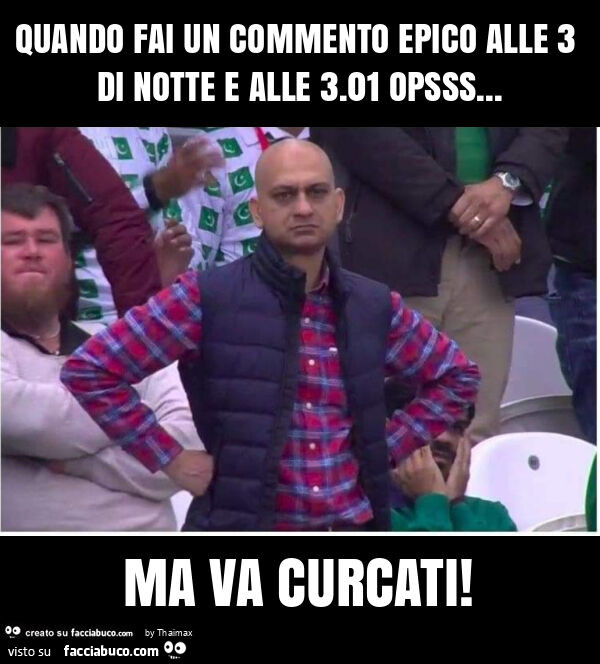 Quando fai un commento epico alle 3 di notte e alle 3.01 opsss… ma va curcati