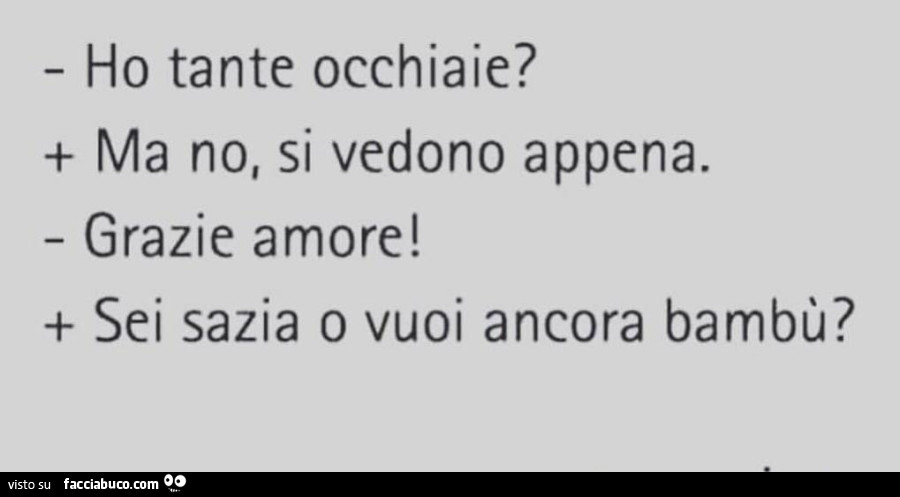 Ho tante occhiaie? Ma no, si vedono appena. Grazie amore! Sei sazia o vuoi ancora bambù?