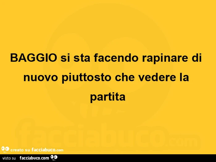 Baggio si sta facendo rapinare di nuovo piuttosto che vedere la partita