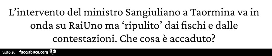 L'intervento del ministro sangiuliano a taormina va in onda su raiuno ma ripulito dai fischi e dalle contestazioni. Che cosa è accaduto?