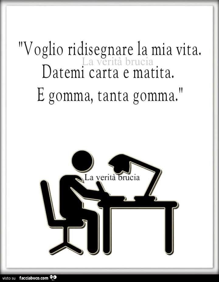 Voglio ridisegnare la mia vita. Datemi carta e matita. E gomma, tanta gomma