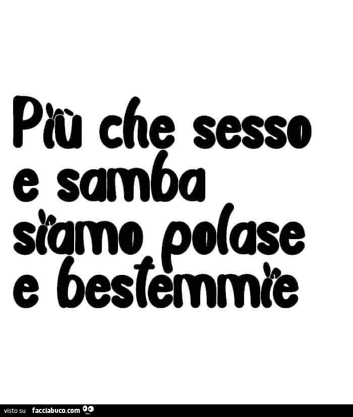 Più che sesso e samba siamo polase e bestemmie
