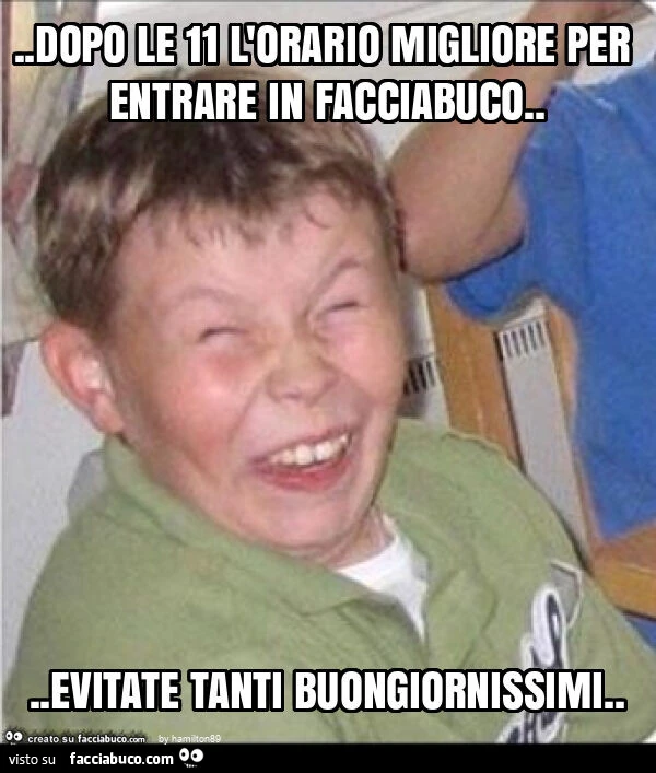 Dopo le 11 orario migliore per entrare in facciabuco… evitate tanti i buongiornissimi