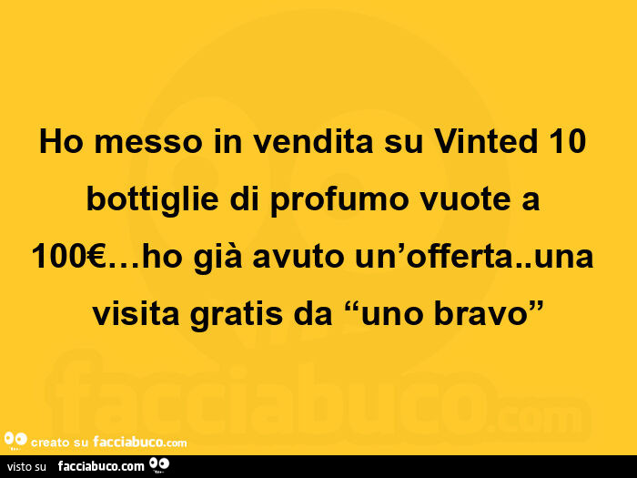 Ho messo in vendita su vinted 10 bottiglie di profumo vuote a 100€… ho già avuto un'offerta. Una visita gratis da uno bravo