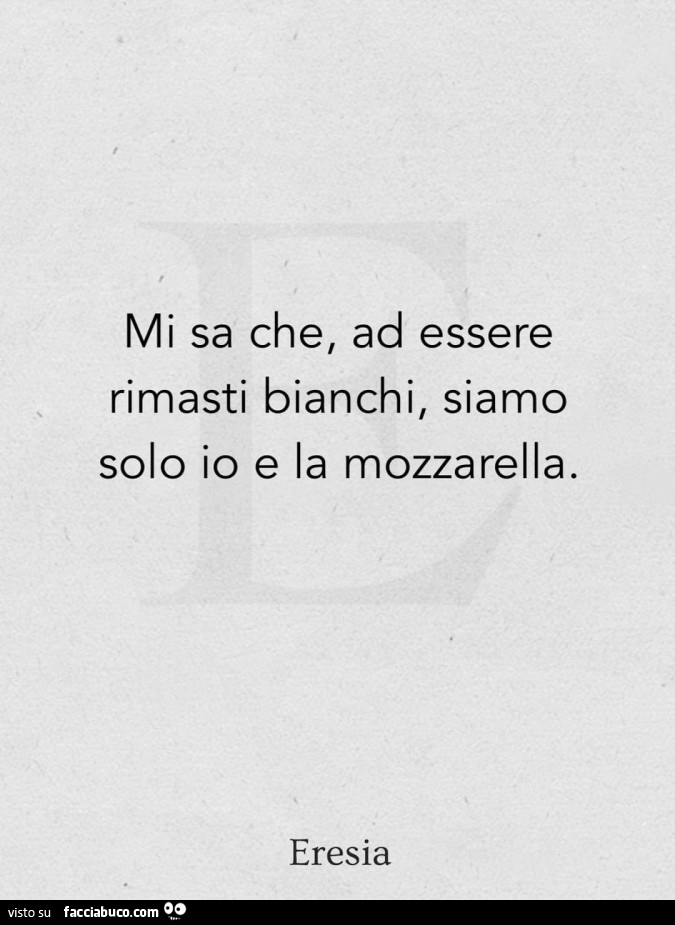 Mi sa che, ad essere rimasti bianchi, siamo solo io e la mozzarella