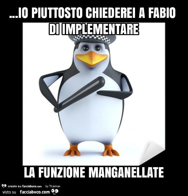 Io piuttosto chiederei a fabio di implementare la funzione manganellate
