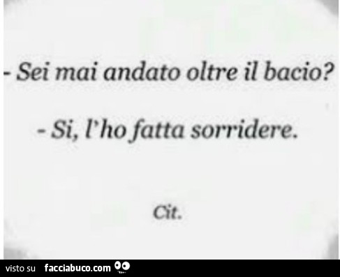 Sei mai andato oltre il bacio? Si, l'ho fatta sorridere