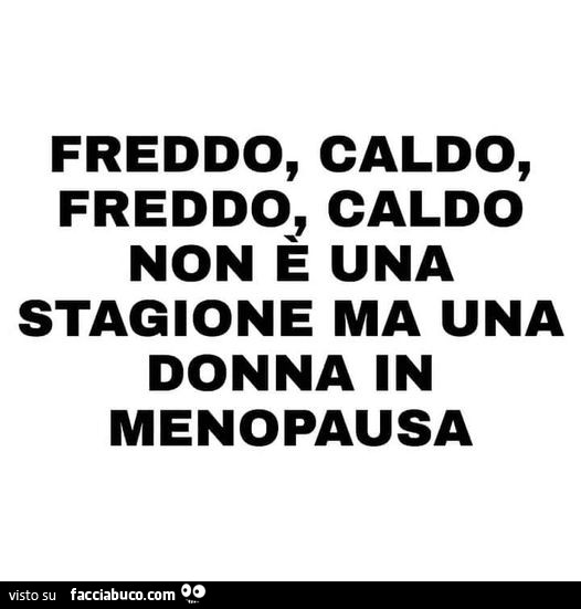 Freddo, caldo, freddo, caldo non è una stagione ma una donna in menopausa