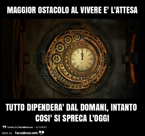 Maggior ostacolo al vivere è l'attesa tutto dipenderà dal domani, intanto così si spreca l'oggi