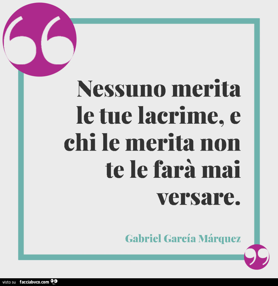 Nessuno merita le tue lacrime, e chi le merita non te le farà mai versare
