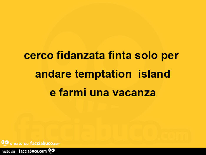 Cerco fidanzata finta solo per andare temptation island e farmi una vacanza