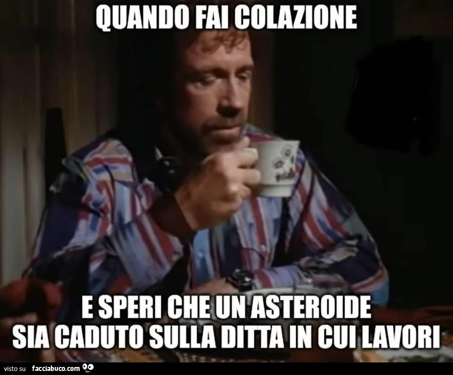 Chuck norris Quando fai colazione e speri che un asteroide sia caduto sulla ditta in cui lavori