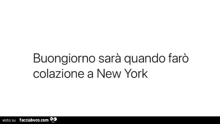 Buongiorno sarà quando farò colazione a new york