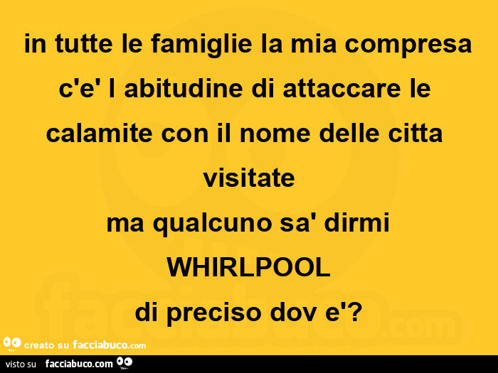 In tutte le famiglie la mia compresa c'è l abitudine di attaccare le calamite con il nome delle citta visitate ma qualcuno sà dirmi whirlpool di preciso dov è?