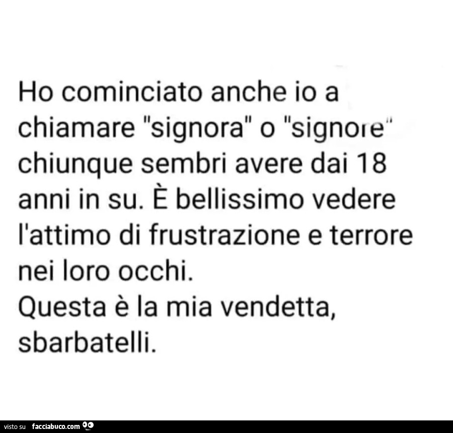 Ho cominciato anche io a chiamare signora o signore chiunque sembri avere dai 18 anni in su