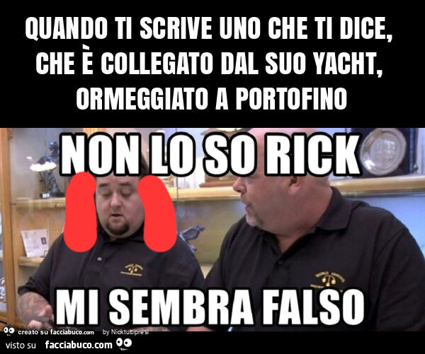 Quando ti scrive uno che ti dice, che è collegato dal suo yacht, ormeggiato a portofino