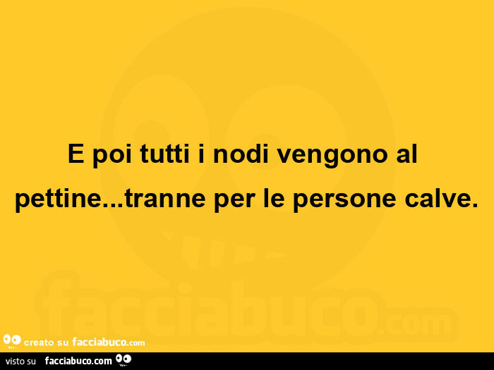 E poi tutti i nodi vengono al pettine… tranne per le persone calve