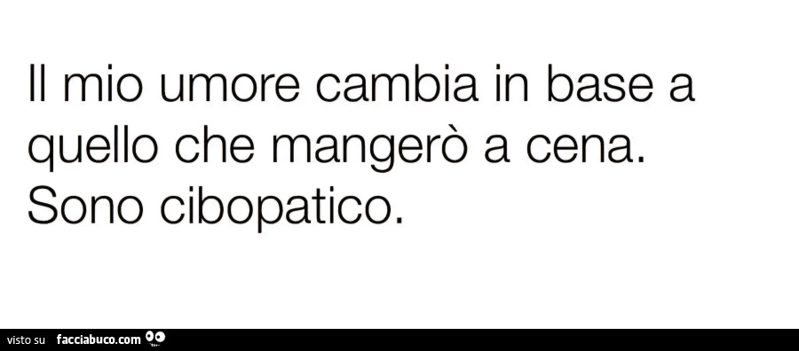 Il mio umore cambia in base a quello che mangerò a cena sono cibopatico