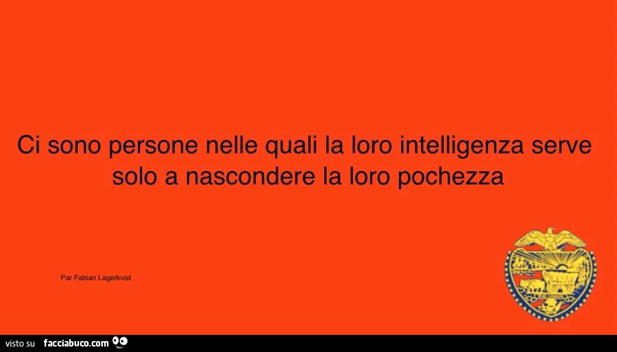 Ci sono persone nelle quali la loro intelligenza serve solo a nascondere la loro pochezza