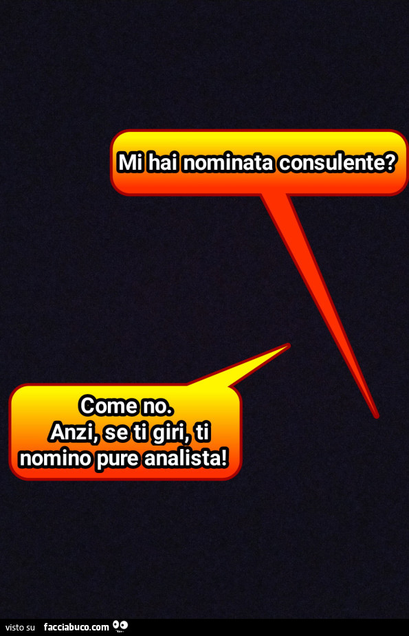 Mi hai nominata consulente? Come no. Anzi, se ti giri, ti nomino pure analista