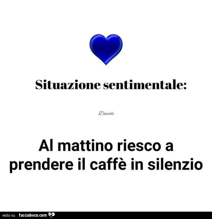 Situazione sentimentale: al mattino riesco a prendere il caffè in silenzio