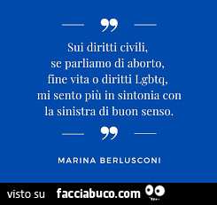 Sui diritti civili, se parliamo di aborto, fine vita o diritti lgbtq, mi sento più in sintonia con la sinistra di buon senso. Marina Berlusconi